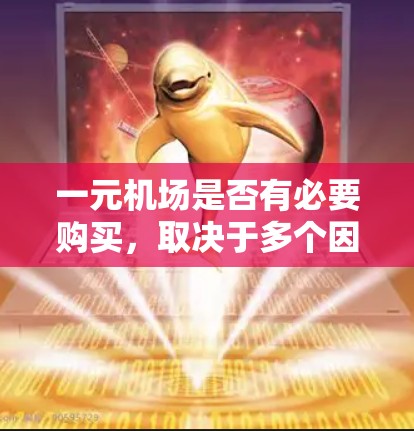 一元机场是否有必要购买，取决于多个因素，包括技术、经济、乘客需求以及运营成本。以下是对这一问题的分步分析