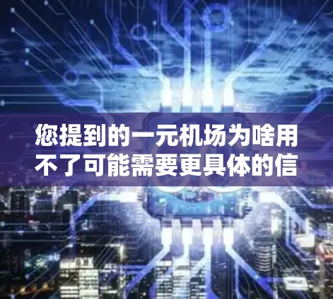您提到的一元机场为啥用不了可能需要更具体的信息来解答。请提供以下信息以便进一步帮助您