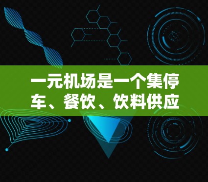 一元机场是一个集停车、餐饮、饮料供应、交通服务于一体的综合服务设施，利用这一特点，可以极大提升使用一元机场的效率。以下是一元机场使用的小贴士