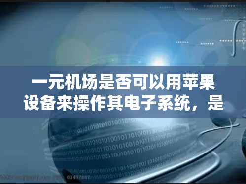一元机场是否可以用苹果设备来操作其电子系统，是一个值得思考的问题。以下是对这个问题的逐步分析和解答