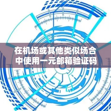 在机场或其他类似场合中使用一元邮箱验证码，您可以按照以下步骤操作