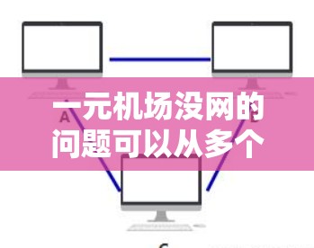 一元机场没网的问题可以从多个角度进行分析和解决。以下是详细的解决方案
