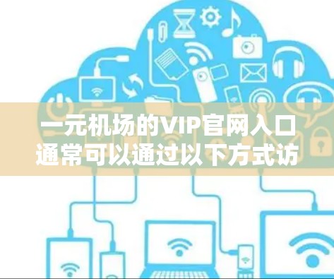 一元机场的VIP官网入口通常可以通过以下方式访问