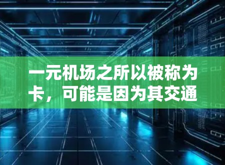 一元机场之所以被称为卡，可能是因为其交通设计、运营效率或资源分配的问题，导致人们难以顺利到达目的地。以下是一些可能的原因