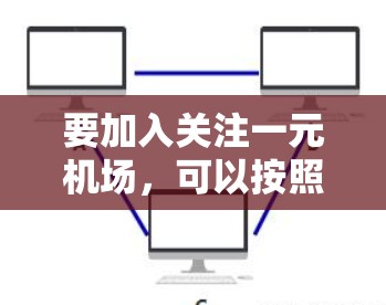 要加入关注一元机场，可以按照以下步骤进行