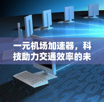 一元机场加速器，科技助力交通效率的未来解决方案
