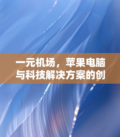 一元机场，苹果电脑与科技解决方案的创新尝试
