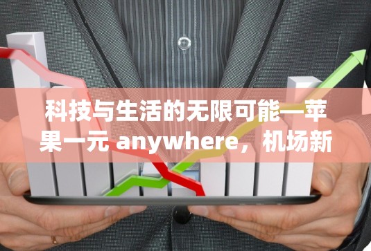 科技与生活的无限可能—苹果一元 anywhere，机场新网址开启便捷出行新篇章