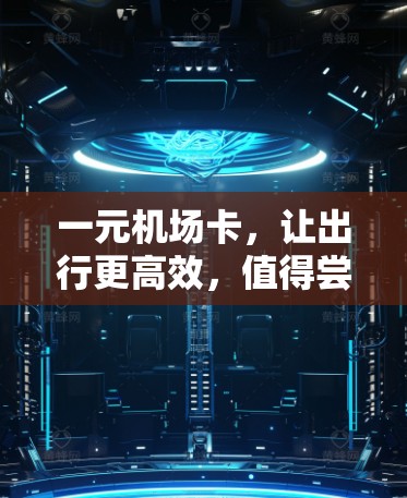 一元机场卡，让出行更高效，值得尝试！