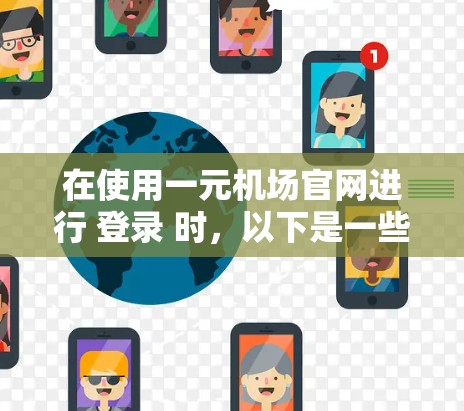 在使用一元机场官网进行 登录 时，以下是一些常见问题的解决方案