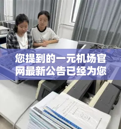 您提到的一元机场官网最新公告已经为您整理完毕，包括以下几个方面的内容
