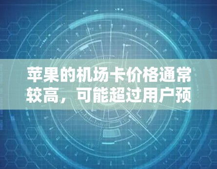 苹果的机场卡价格通常较高，可能超过用户预期，导致无法正常使用。以下是一些可能的解决方案
