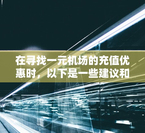 在寻找一元机场的充值优惠时，以下是一些建议和步骤，帮助你找到最便宜的充值方式