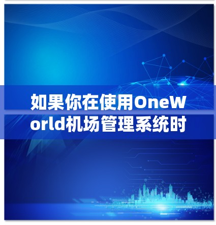 如果你在使用OneWorld机场管理系统时遇到了一元机场邮箱不存在的问题，以下是一些可能的解决步骤