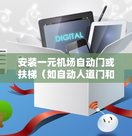 安装一元机场自动门或扶梯（如自动人道门和自动扶梯）涉及多个步骤和操作，以下是详细的指南