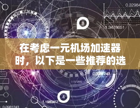在考虑一元机场加速器时，以下是一些推荐的选项，涵盖了多种功能和设备类型