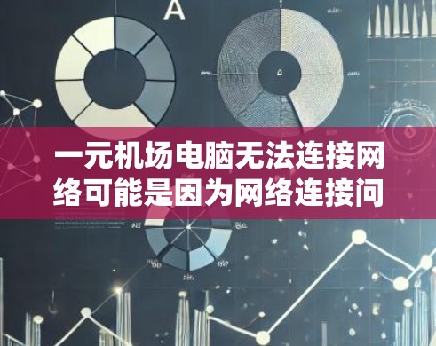 一元机场电脑无法连接网络可能是因为网络连接问题，防火墙设置不当，或者设备本身配置错误。以下是一些建议，帮助您解决问题