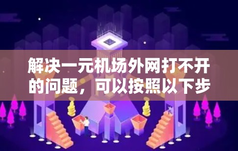解决一元机场外网打不开的问题，可以按照以下步骤进行