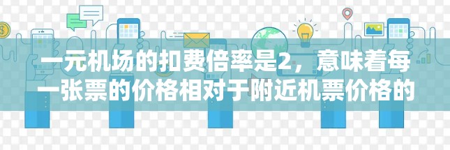 一元机场的扣费倍率是2，意味着每一张票的价格相对于附近机票价格的倍数为2分之一。具体计算方法如下