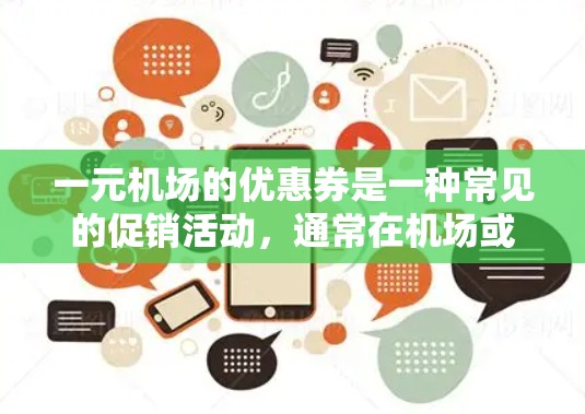 一元机场的优惠券是一种常见的促销活动，通常在机场或机场区域提供折扣或赠品，帮助消费者节省开支。以下是对这一优惠券的详细介绍