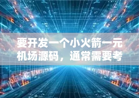 要开发一个小火箭一元机场源码，通常需要考虑以下几点