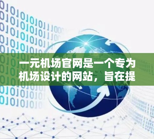 一元机场官网是一个专为机场设计的网站，旨在提供吸引游客的服务，通常只有一个入口或窗口。它可能包括免费的景点门票、旅游攻略、航班预订、酒店预订、机场信息和周边景点等功能。以下是对该概念的详细解答