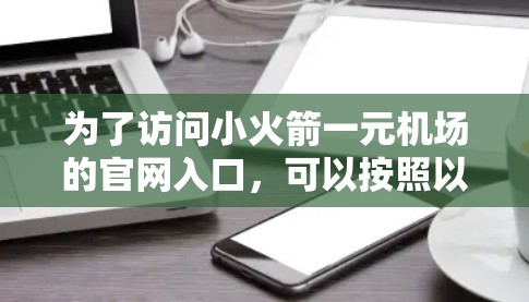 为了访问小火箭一元机场的官网入口，可以按照以下步骤进行