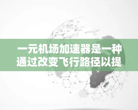 一元机场加速器是一种通过改变飞行路径以提高机场运行效率的设备，广泛应用于交通、航空和旅游领域。以下是其主要特点的详细总结