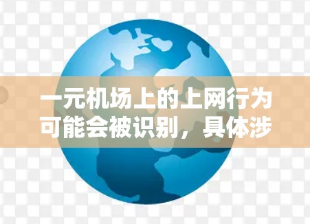 一元机场上的上网行为可能会被识别，具体涉及以下几个方面