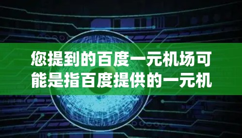 您提到的百度一元机场可能是指百度提供的一元机场app，这个app主要用于查看机场的交通信息、航班信息、天气预报等。如果您需要下载这个app，您可以按照以下步骤操作