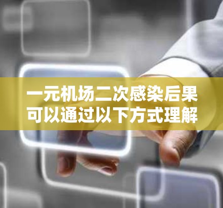 一元机场二次感染后果可以通过以下方式理解，指某个地方的二次接触或活动容易让人接触二次污染物，从而引发二次感染。二次感染通常指的是二次接触二次污染物引发的感染，不同于一次接触一次污染物