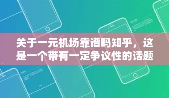 关于一元机场靠谱吗知乎，这是一个带有一定争议性的话题，因其在某些特定条件下可能具有独特的优势或挑战。以下是对这一话题的逐步分析