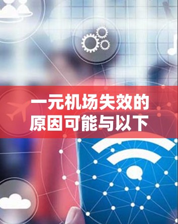 一元机场失效的原因可能与以下几个因素有关