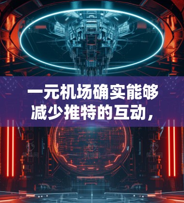 一元机场确实能够减少推特的互动，主要通过以下原因实现