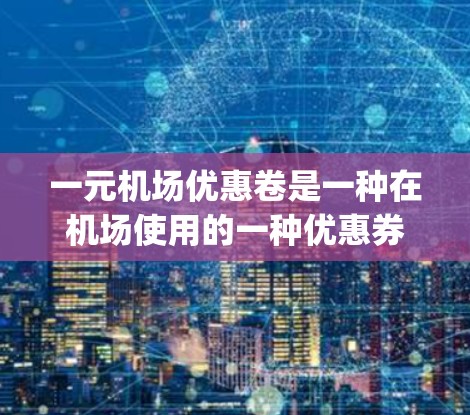 一元机场优惠卷是一种在机场使用的一种优惠券，通常可以在机场的售票机（Counter）自助机或机场的App上使用。以下是一些常见的使用方法和注意事项