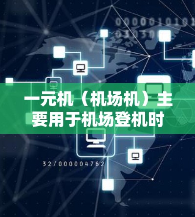 一元机（机场机）主要用于机场登机时使用，其功能主要是为机场工作人员提供一个快速、准确的登机操作环境。以下是一元机的一些基本使用信息