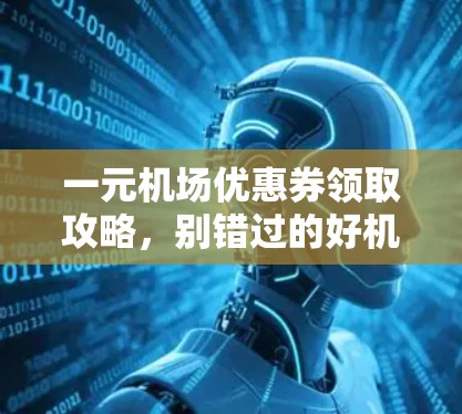 一元机场优惠券领取攻略，别错过的好机会！