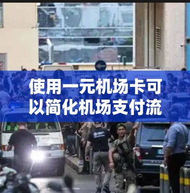 使用一元机场卡可以简化机场支付流程，以下是详细的步骤指南