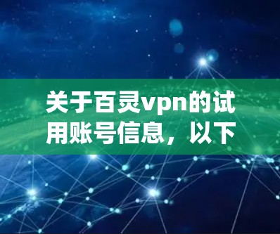 关于百灵vpn的试用账号信息，以下是常见的信息点，供参考