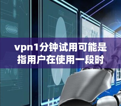 vpn1分钟试用可能是指用户在使用一段时间后决定停止使用VPN服务。以下是一些可能的原因和考虑因素
