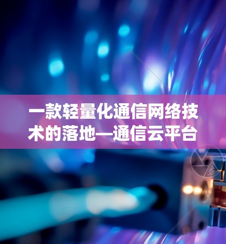一款轻量化通信网络技术的落地—通信云平台中的vpn账号解决方案