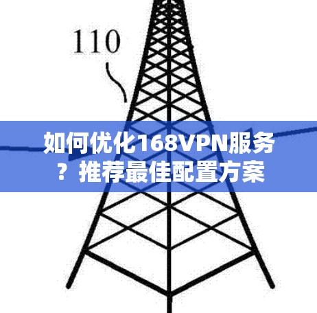 如何优化168VPN服务？推荐最佳配置方案