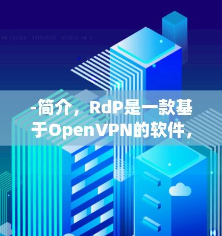 -简介，RdP是一款基于OpenVPN的软件，适合个人用户和企业用户。它提供多种加密方式，如Passwd+Twofit、WEP和WPA3