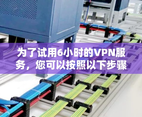 为了试用6小时的VPN服务，您可以按照以下步骤操作