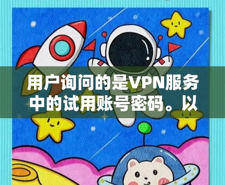 用户询问的是VPN服务中的试用账号密码。以下是对该问题的详细解答