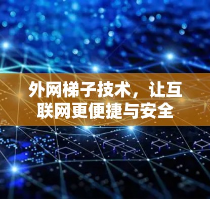 外网梯子技术，让互联网更便捷与安全