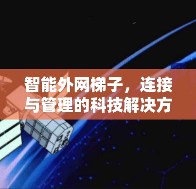 智能外网梯子，连接与管理的科技解决方案