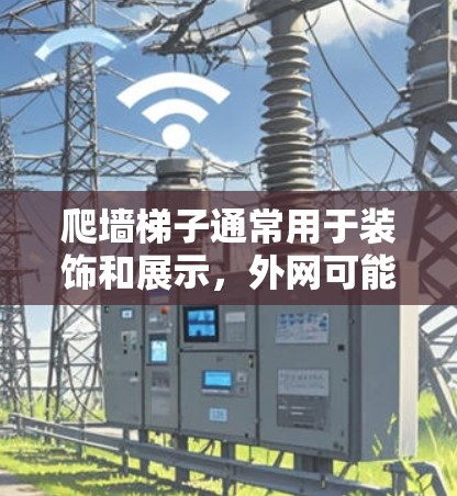 爬墙梯子通常用于装饰和展示,外网可能指的是墙上某个区域的结构或装饰。以下是一些可能的解决方案 爬墙梯子通常用于装饰和展示,外网可能指的是墙上某个区域的结构或装饰。以下是一些可能的解决方案