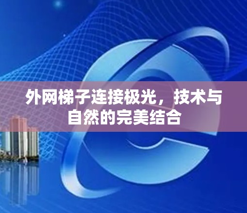 外网梯子连接极光，技术与自然的完美结合