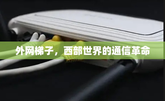 外网梯子，西部世界的通信革命